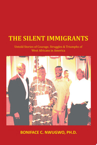 THE SILENT IMMIGRANTS BONIFACE C. NWUGWO, PH.D.