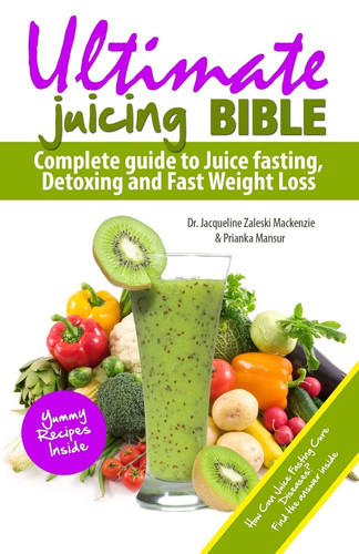Ultimate Juicing Bible Complete Guide to Juice Fasting, Detoxing and Fast Weight Loss