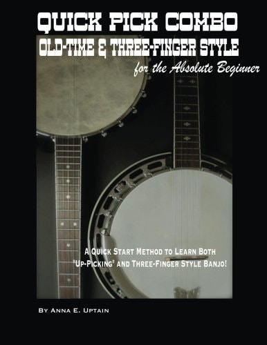 Quick Pick Combo: Old-Time and Three-Finger Banjo for the Absolute Beginner A Quick Start Method to Playing Old-Tine and Three-Finger Style Banjo