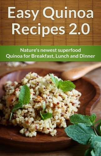 Easy Quinoa Recipes 2. 0: Natures Newest Superfood. Quinoa for Breakfast, Lunch and Dinner