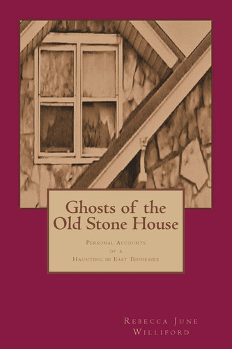 Ghosts of the Old Stone House Personal Accounts of a Haunting in East Tennessee
