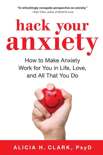 Hack Your Anxiety How to Make Anxiety Work for You in Life, Love, and All That You Do