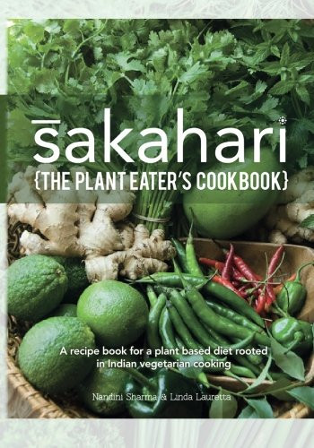 Sakahari - the Plant Eaters Cookbook A Recipe Book for a Plant Based Diet Rooted in Indian Vegetarian Cooking