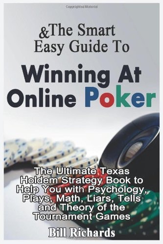 The Smart and Easy Guide to Winning at Online Poker: the Ultimate Texas Holdem Strategy Book to Help You with Psychology, Plays, Math, Liars, Tells and Theory of the Tournament Games