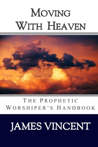 Moving With Heaven The Prophetic Worshiper's Handbook