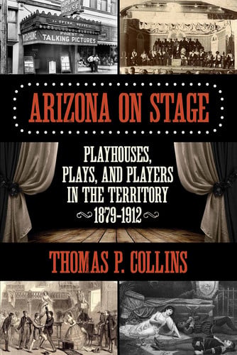 Arizona on Stage Playhouses, Plays, and Players in the Territory, 1879-1912