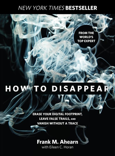 How to Disappear Erase Your Digital Footprint, Leave False Trails, And Vanish Without A Trace