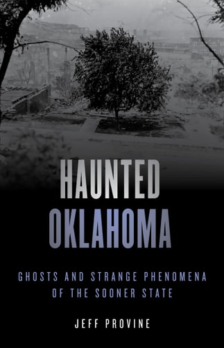 Haunted Oklahoma Ghosts and Strange Phenomena of the Sooner State