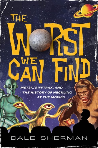 The Worst We Can Find MST3K, RiffTrax, and the History of Heckling at the Movies