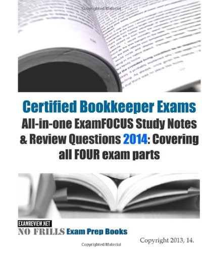 Certified Bookkeeper Exams All-In-one ExamFOCUS Study Notes and Review Questions 2014: Covering All FOUR Exam Parts