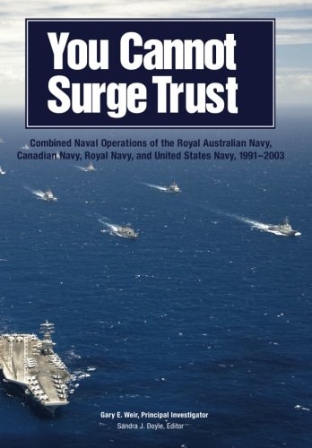 You Cannot Surge Trust: Combined Naval Operations of the Royal Australian Navy, Canadian Navy, Royal Navy, and United States Navy, 1991-2003