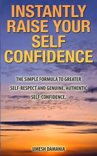 Instantly Raise Your Self Confidence The Truth about Personal Male Transformation. Understand the Secret Habits that Give You More Fulfilling Relationships and an Enjoyable Life.... the Simple Formula to Greater Self-respect and Genuine, Authentic Self-c