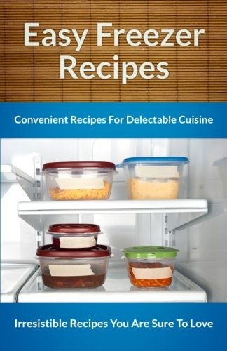Easy Freezer Recipes Easy and Convenient Recipes to Save Time, Money and Your Health