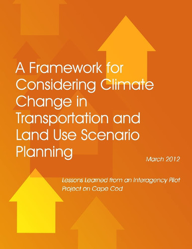 A Framework for Considering Climate Change in Transportation and Land Use Scenario Planning Lessons Learned from an Interagency Pilot Project on Cape Cod