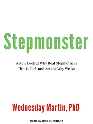 Stepmonster: A New Look at Why Real Stepmothers Think, Feel, and Act the Way We Do