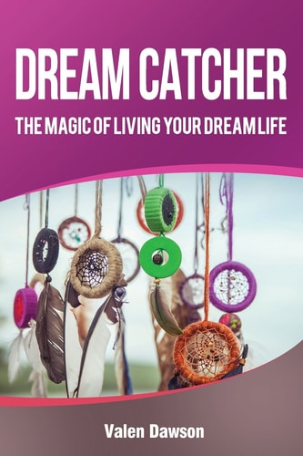 Dream Catcher The Magic Of Living Your Dream Life
