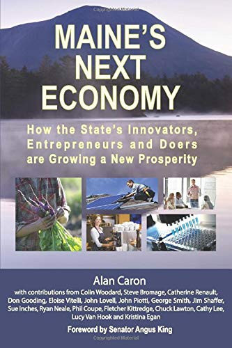 Maine's Next Economy How the State's Innovators, Entrepreneurs and Doers Are Growing a New Prosperity
