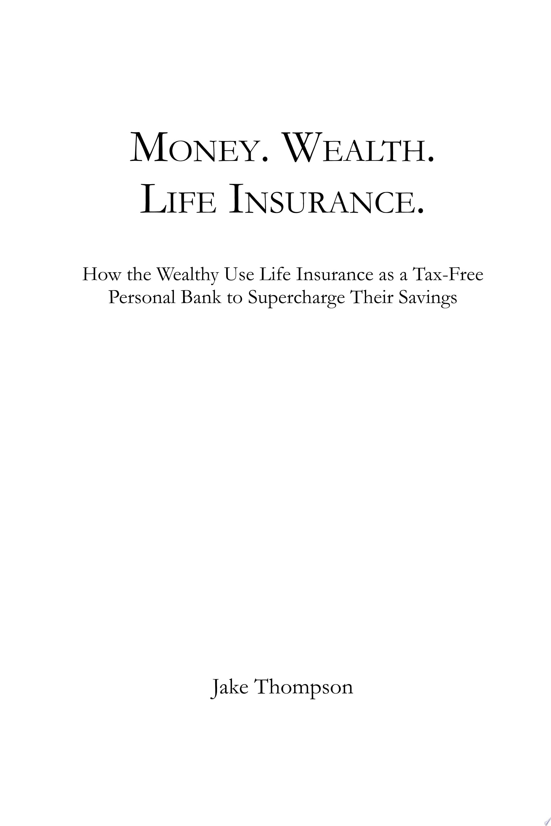 Money. Wealth. Life Insurance. How the Wealthy Use Life Insurance As a Tax-free Personal Bank to Supercharge Their Savings