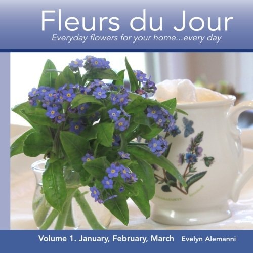 Fleurs Du Jour Volume 1 Winter Everyday Flowers for Your Home... Every Day