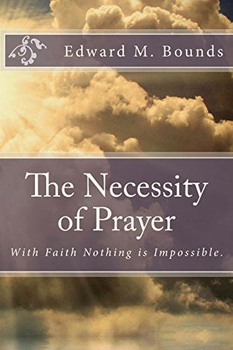 The Necessity of Prayer With Faith Nothing Is Impossible.