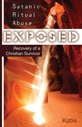 Satanic Ritual Abuse Exposed Recovery of a Christian Survivor