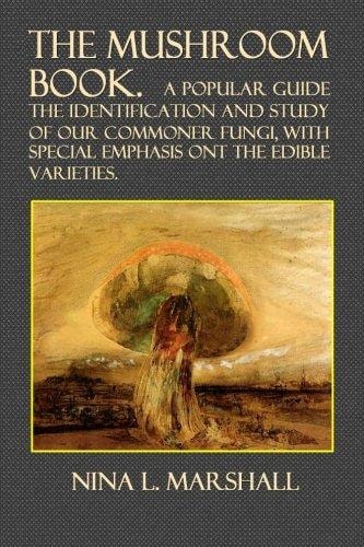 The Mushroom Book A Popular Guide to the Identification and Study of Our Commoner Fungi, with Special Emphasis on the Edible Varieties