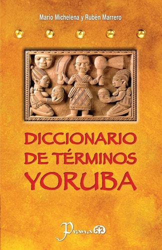 Diccionario de Terminos Yoruba Pronunciacion, Sinonimias, y Uso Practico Del Idioma Lucumi de la Nacion Yoruba