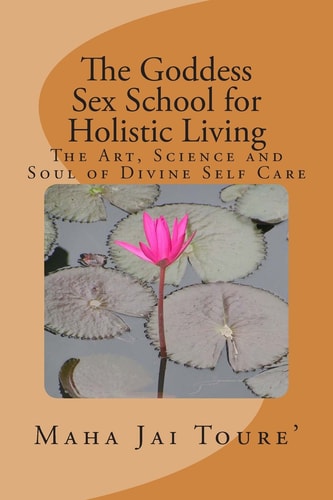 The Goddess Sex School for Holistic Living The Art, Science and Soul of Divine Self Care