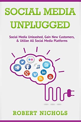 Social Media Unplugged Social Media Unleashed, Gain New Customers, and Utilize All Social Media Platforms