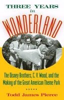 Three Years in Wonderland The Disney Brothers, C.V. Wood, and the Making of the Great American Theme Park