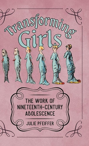 Transforming Girls The Work of Nineteenth-century Adolescence