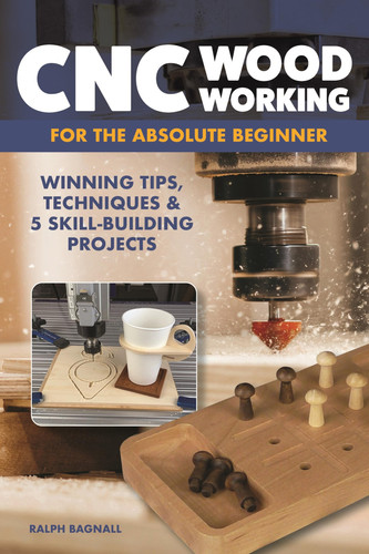 CNC Woodworking for the Absolute Beginner Winning Tips, Techniques and 5 Skill-Building Projects