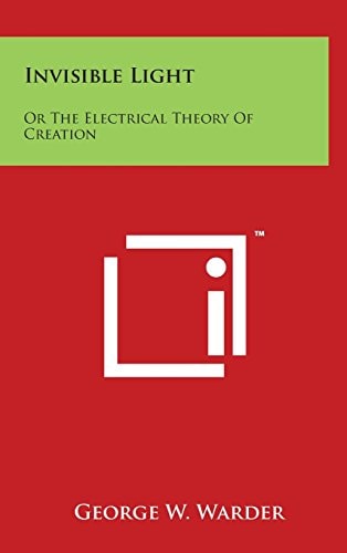 Invisible Light Or The Electrical Theory Of Creation