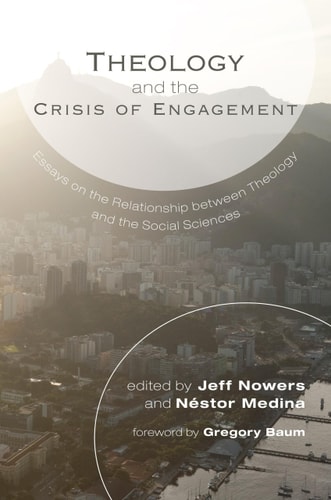 Theology and the Crisis of Engagement Essays on the Relationship Between Theology and the Social Sciences