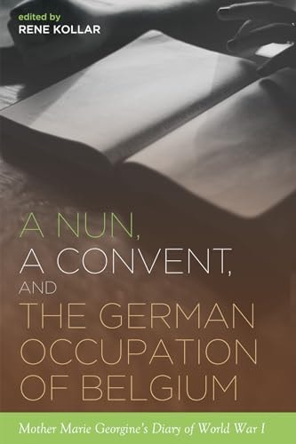 A Nun, a Convent, and the German Occupation of Belgium Mother Marie Georgine's Diary of World War I