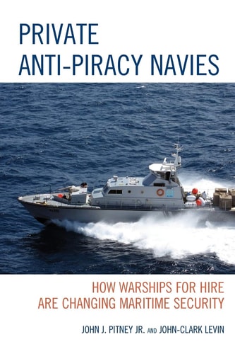 Private Anti-Piracy Navies How Warships for Hire are Changing Maritime Security