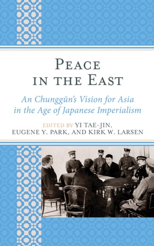 Peace in the East An Chunggun's Vision for Asia in the Age of Japanese Imperialism