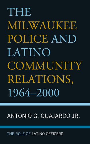 The Milwaukee Police and Latino Community Relations, 1964–2000 The Role of Latino Officers