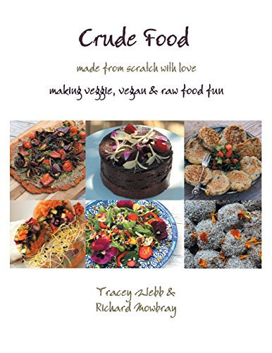 Crude Food Made from Scratch with Love : Making Veggie, Vegan & Raw Food Fun