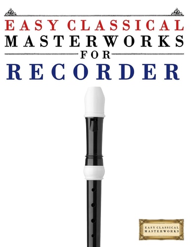 Easy Classical Masterworks for Recorder Music of Bach, Beethoven, Brahms, Handel, Haydn, Mozart, Schubert, Tchaikovsky, Vivaldi and Wagner