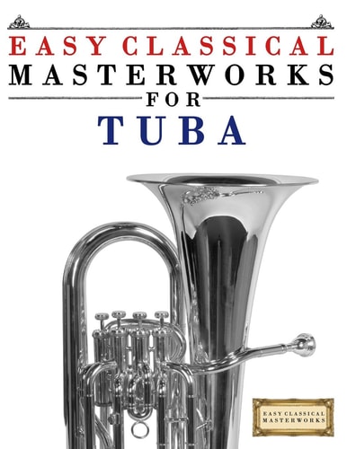 Easy Classical Masterworks for Tuba Music of Bach, Beethoven, Brahms, Handel, Haydn, Mozart, Schubert, Tchaikovsky, Vivaldi and Wagner