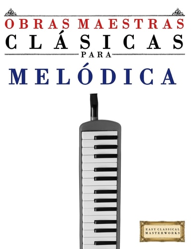 Obras Maestras Clásicas para Melodica Piezas Fáciles de Bach, Beethoven, Brahms, Handel, Haydn, Mozart, Schubert, Tchaikovsky, Vivaldi y Wagner