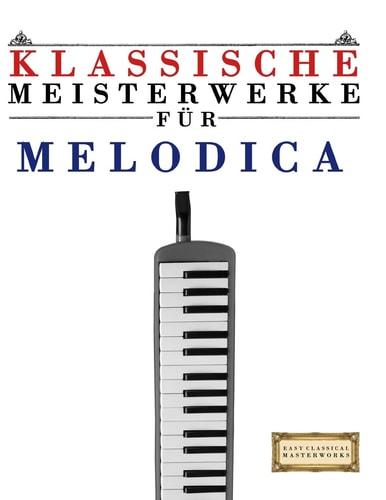 Klassische Meisterwerke Für Melodica Leichte Stücke Von Bach, Beethoven, Brahms, Handel, Haydn, Mozart, Schubert, Tchaikovsky, Vivaldi Und Wagner