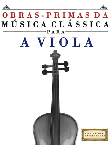 Obras-Primas Da Música Clássica para a Viola Peças Fáceis de Bach, Beethoven, Brahms, Handel, Haydn, Mozart, Schubert, Tchaikovsky, Vivaldi e Wagner