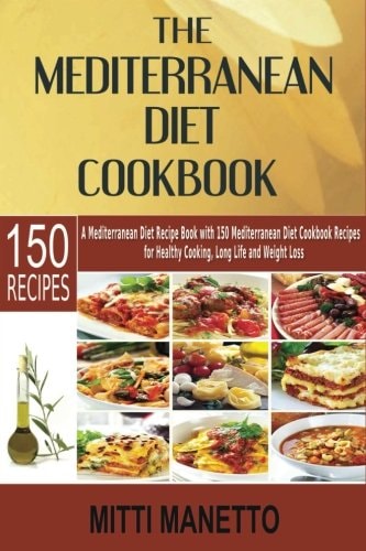 The Mediterranean Diet Cookbook A Mediterranean Diet Recipe Book with 150 Mediterranean Diet Cookbook Recipes for Healthy Cooking, Long Life and Weight Loss