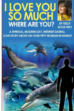 I Love You So Much, Where Are You? BOOK TWO Spiritual, Modern Day, Internet Dating, Love Stories about an Over-Fifty Woman in Hawaii