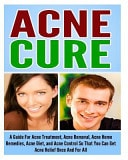 Acne Cure A Guide for Acne Treatment, Acne Removal, Acne Home Remedies, Acne Diet, and Acne Control So That You Can Get Acne Relief Once and for All.