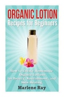 Organic Lotion Recipes for Beginners How to Create Homemade Organic Lotions For Beauty, Nourishment, and Skin Healing