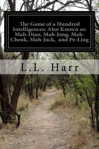The Game of a Hundred Intelligences: Also Known As Mah-Diao, Mah-Jong, Mah-Cheuk, Mah-Juck, and Pe-Ling