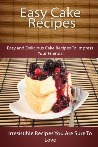 Easy Cake Recipes: Easy and Delicious Cake Recipes To Impress Your Friends